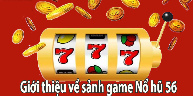 Giới thiệu về sảnh game Nổ hũ 56