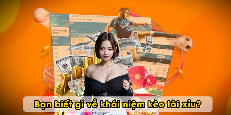 Bạn biết gì về khái niệm kèo tài xỉu?