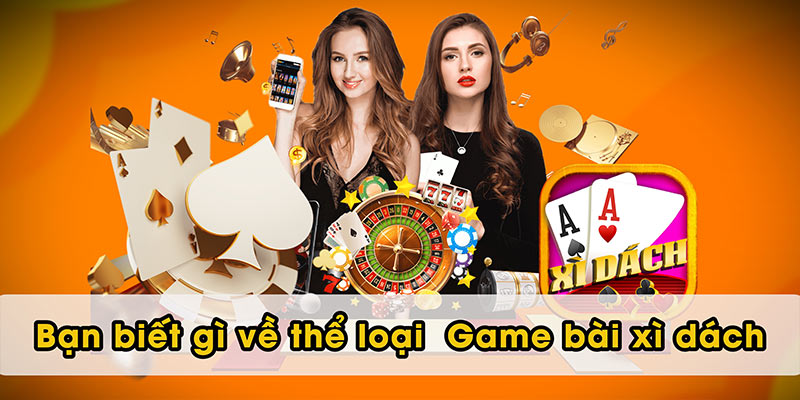 Bạn biết gì về thể loại Game bài xì dách