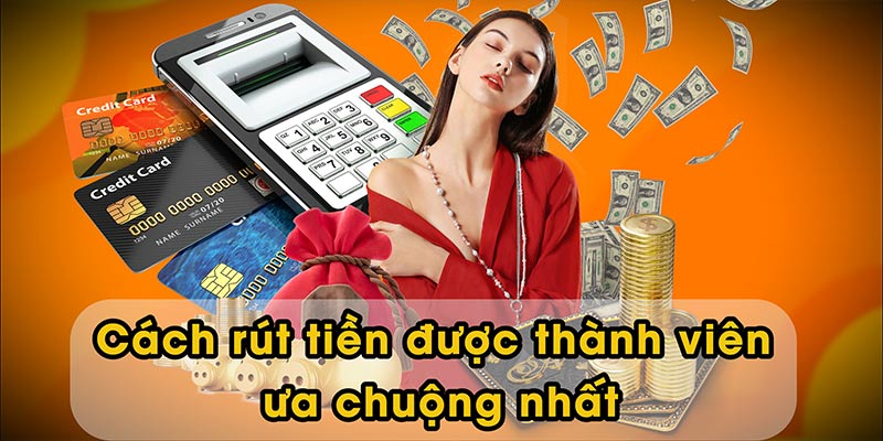 Cách rút tiền được thành viên ưa chuộng nhất