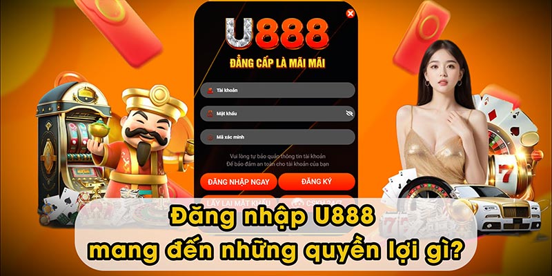 Đăng nhập U888 mang đến những quyền lợi gì?