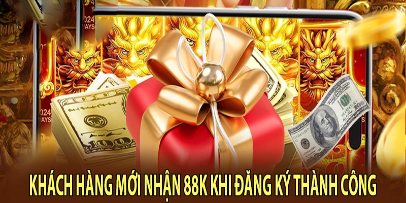 Khách hàng mới nhận 88k khi đăng ký thành công