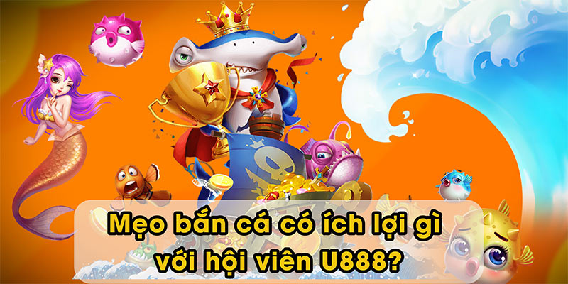 Mẹo bắn cá có ích lợi gì với hội viên U888?