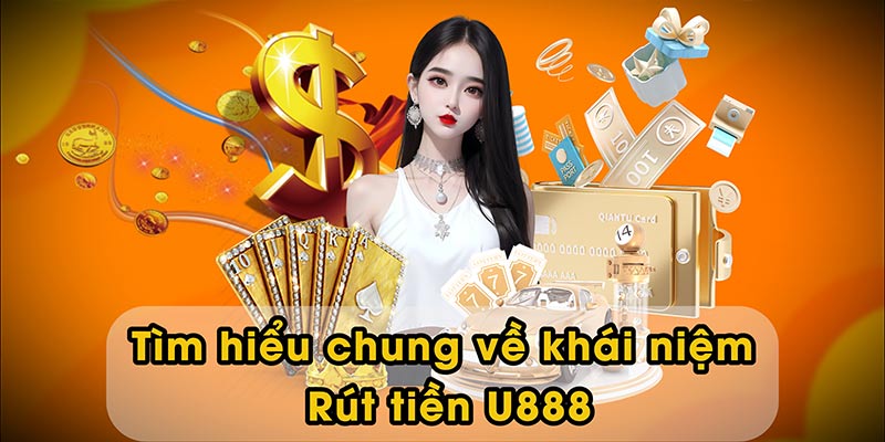 Tìm hiểu chung về khái niệm Rút tiền U888