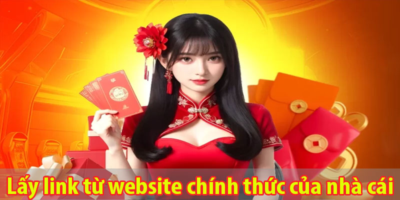 Lấy link từ website chính thức của nhà cái