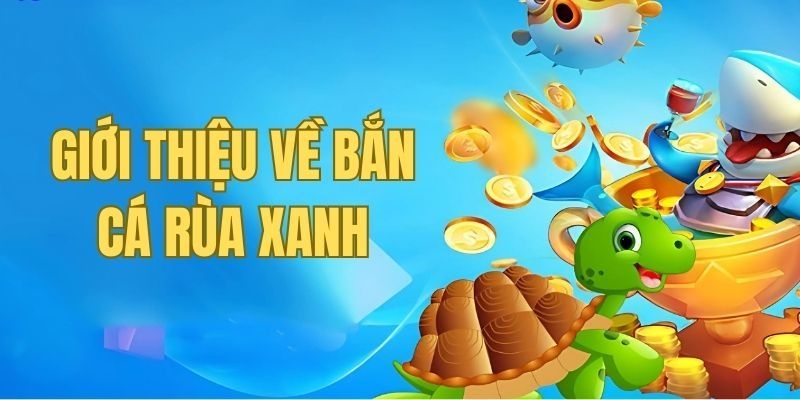 Sơ lược chung về siêu phẩm bắn cá rùa xanh